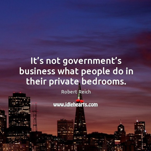 It’s not government’s business what people do in their private bedrooms. Image