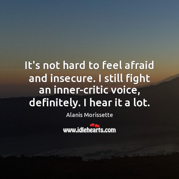 It’s not hard to feel afraid and insecure. I still fight an Alanis Morissette Picture Quote