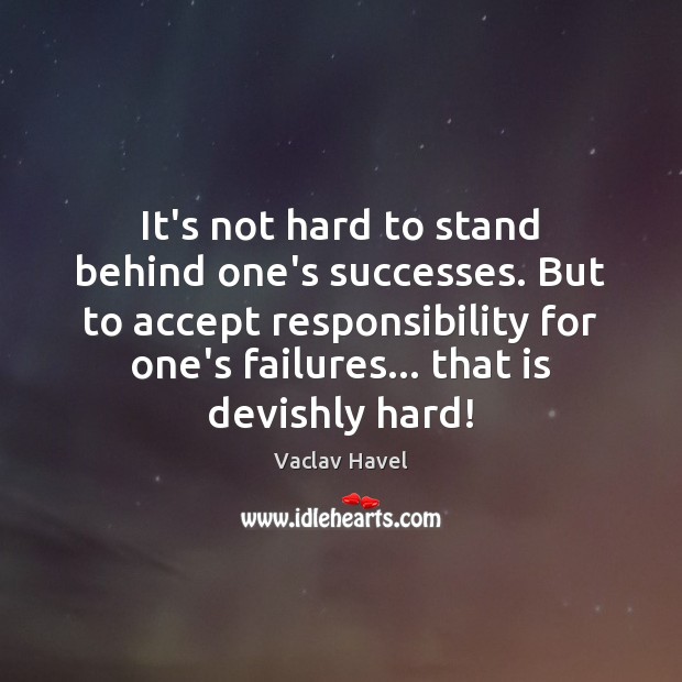 It’s not hard to stand behind one’s successes. But to accept responsibility Vaclav Havel Picture Quote