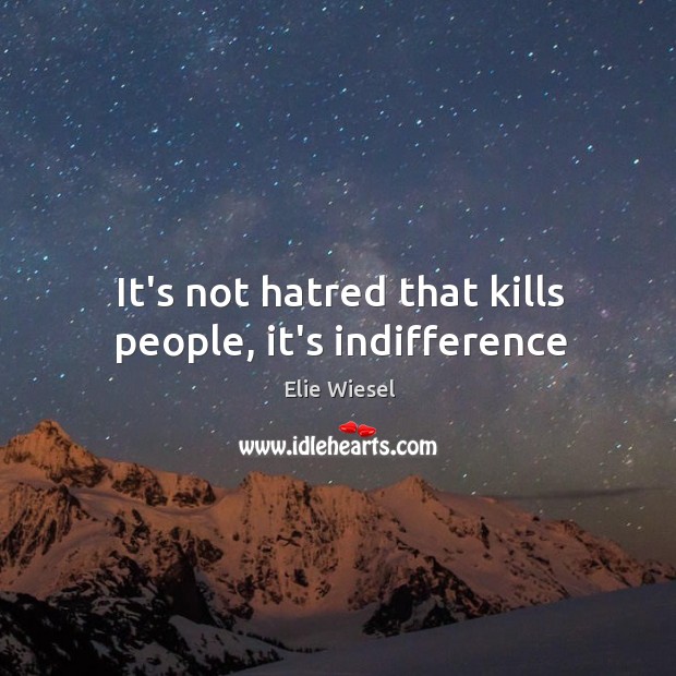 It’s not hatred that kills people, it’s indifference Elie Wiesel Picture Quote