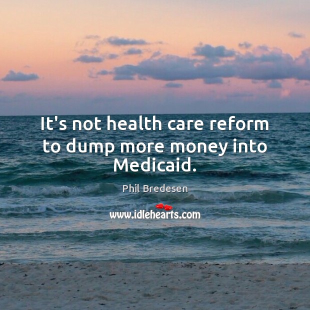 It’s not health care reform to dump more money into Medicaid. Phil Bredesen Picture Quote