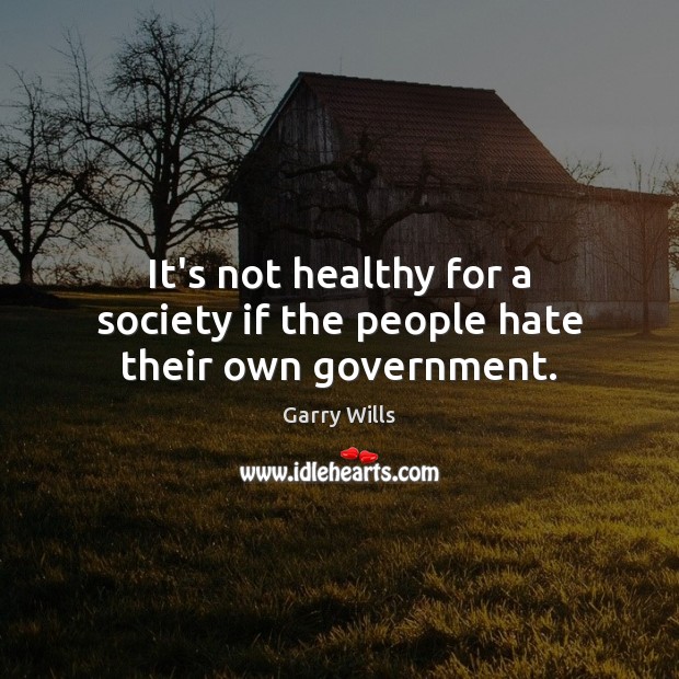 It’s not healthy for a society if the people hate their own government. Image