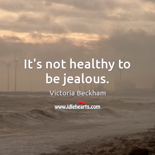 It’s not healthy to be jealous. Victoria Beckham Picture Quote
