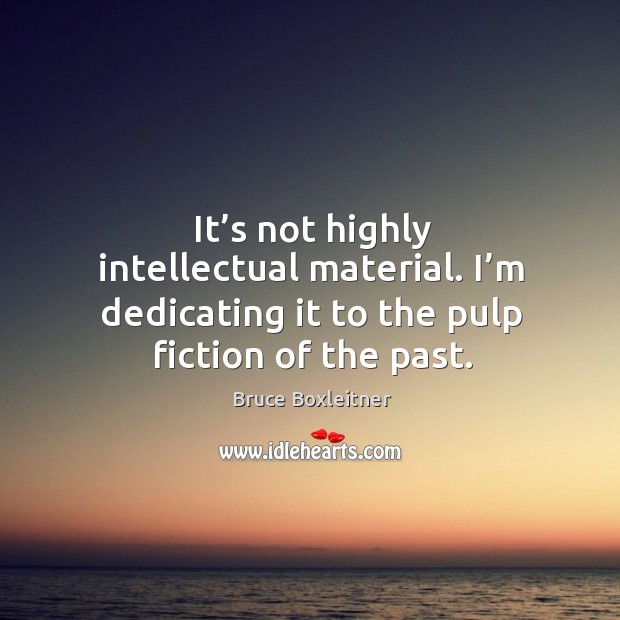 It’s not highly intellectual material. I’m dedicating it to the pulp fiction of the past. Bruce Boxleitner Picture Quote