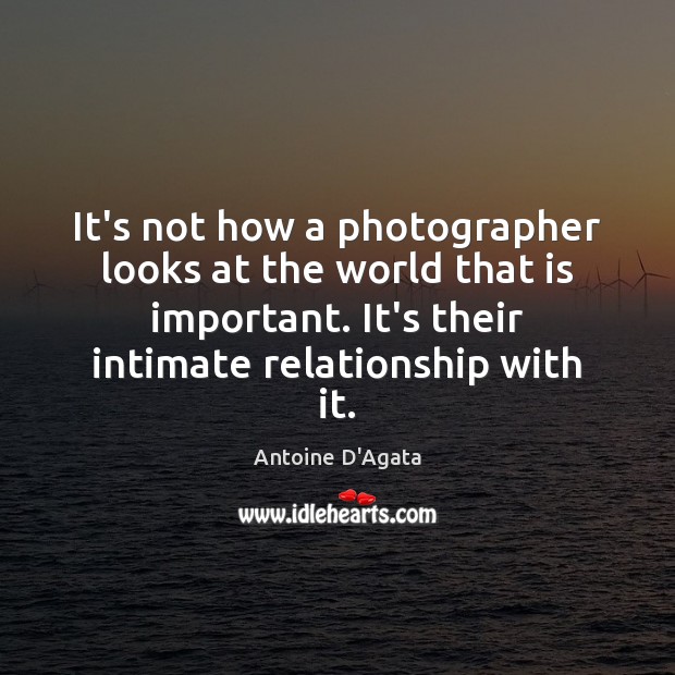 It’s not how a photographer looks at the world that is important. Antoine D’Agata Picture Quote