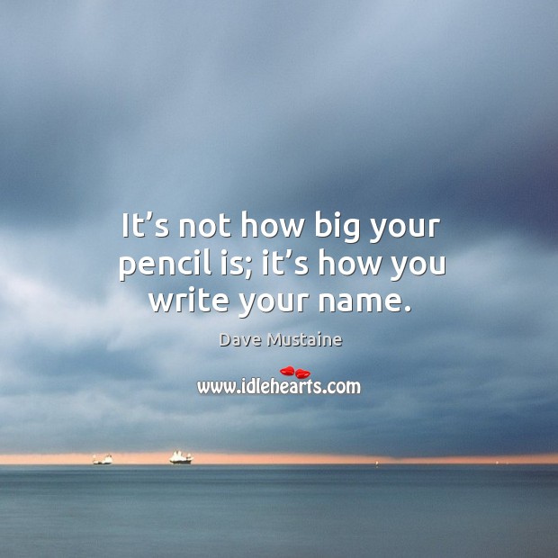 It’s not how big your pencil is; it’s how you write your name. Dave Mustaine Picture Quote