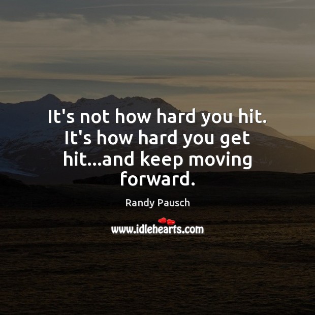 It’s not how hard you hit. It’s how hard you get hit…and keep moving forward. 