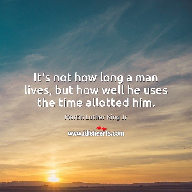 It’s not how long a man lives, but how well he uses the time allotted him. Martin Luther King Jr Picture Quote