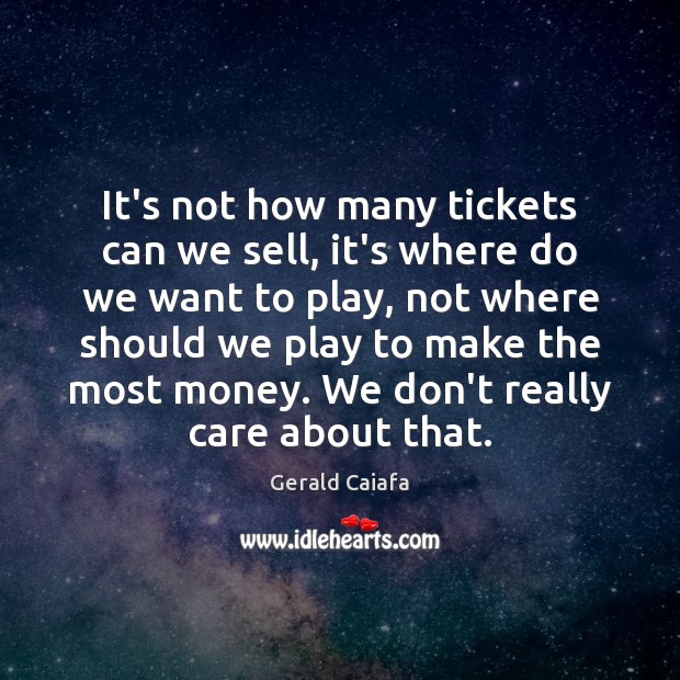 It’s not how many tickets can we sell, it’s where do we Gerald Caiafa Picture Quote
