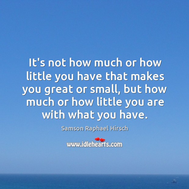 It’s not how much or how little you have that makes you Samson Raphael Hirsch Picture Quote