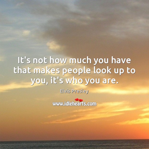 It’s not how much you have that makes people look up to you, it’s who you are. Image