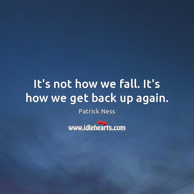 It’s not how we fall. It’s how we get back up again. Patrick Ness Picture Quote