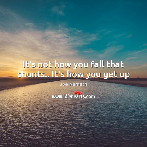 It’s not how you fall that counts.. It’s how you get up Joe Namath Picture Quote