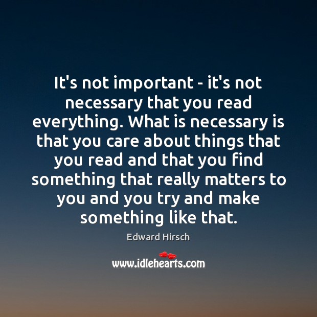 It’s not important – it’s not necessary that you read everything. What Edward Hirsch Picture Quote