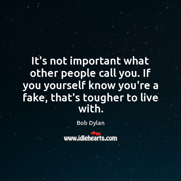It’s not important what other people call you. If you yourself know Bob Dylan Picture Quote