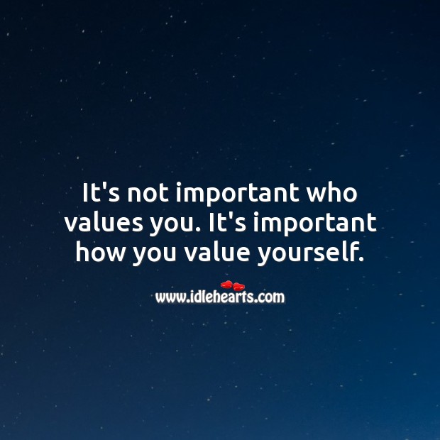It’s not important who values you. It’s important how you value yourself. Image