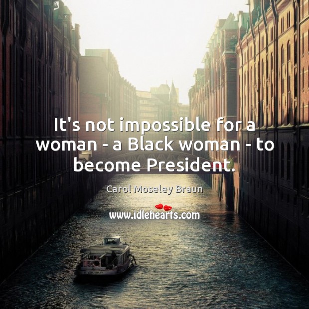 It’s not impossible for a woman – a Black woman – to become President. Carol Moseley Braun Picture Quote