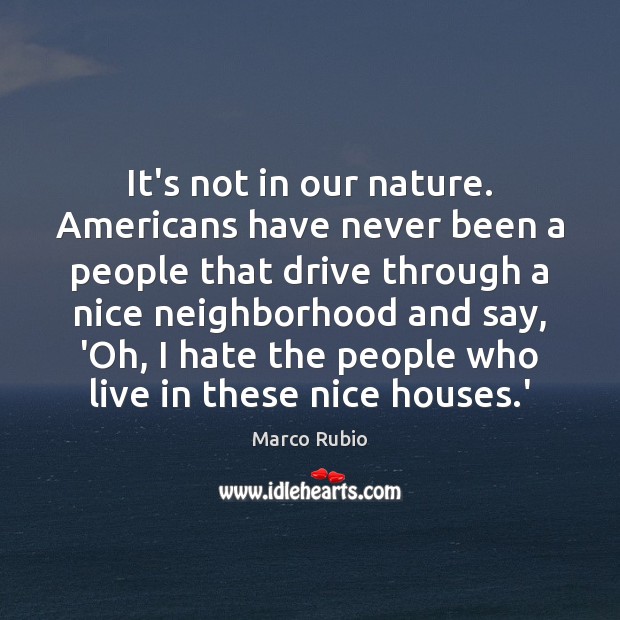 It’s not in our nature. Americans have never been a people that Marco Rubio Picture Quote