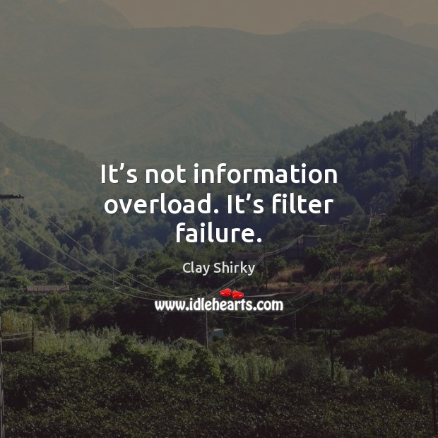 It’s not information overload. It’s filter failure. Image