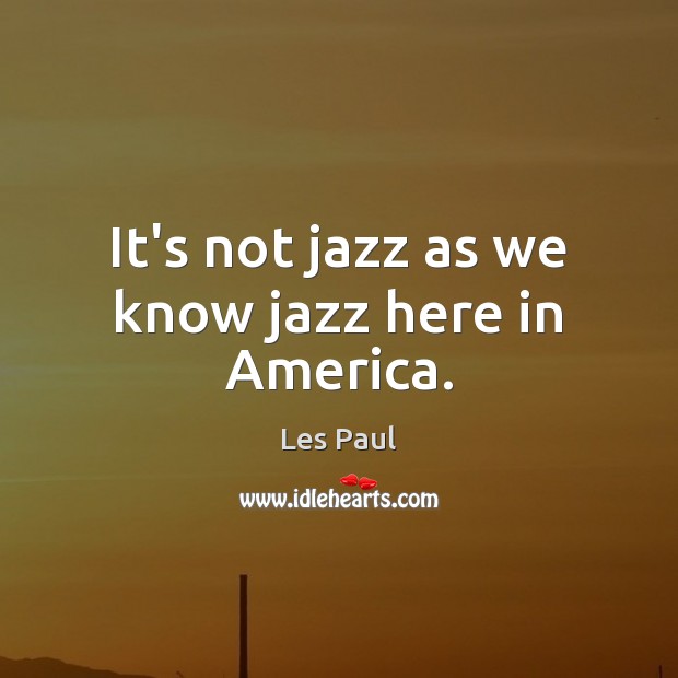 It’s not jazz as we know jazz here in America. Image
