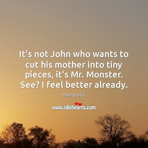 It’s not John who wants to cut his mother into tiny pieces, Dan Wells Picture Quote