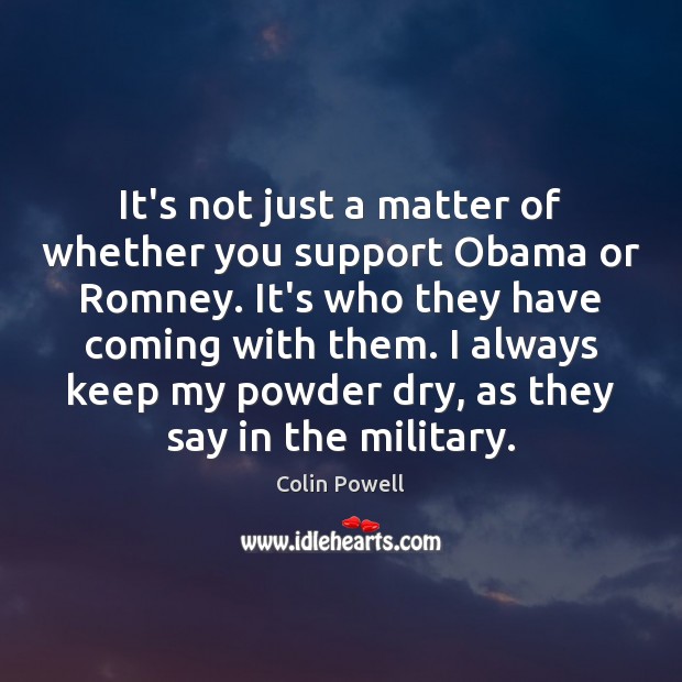 It’s not just a matter of whether you support Obama or Romney. Colin Powell Picture Quote