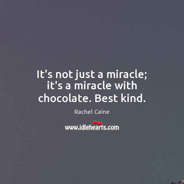 It’s not just a miracle; it’s a miracle with chocolate. Best kind. Rachel Caine Picture Quote