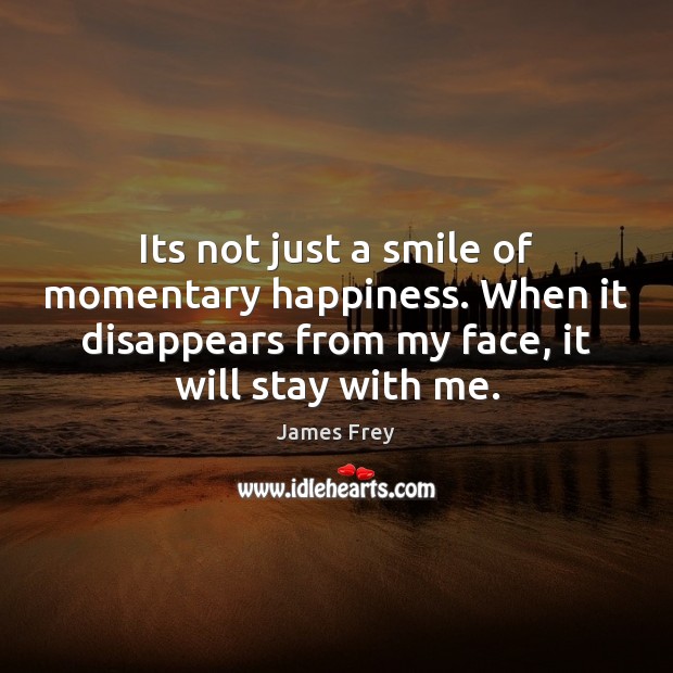 Its not just a smile of momentary happiness. When it disappears from James Frey Picture Quote