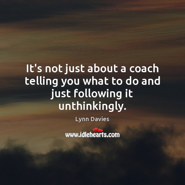 It’s not just about a coach telling you what to do and just following it unthinkingly. Image