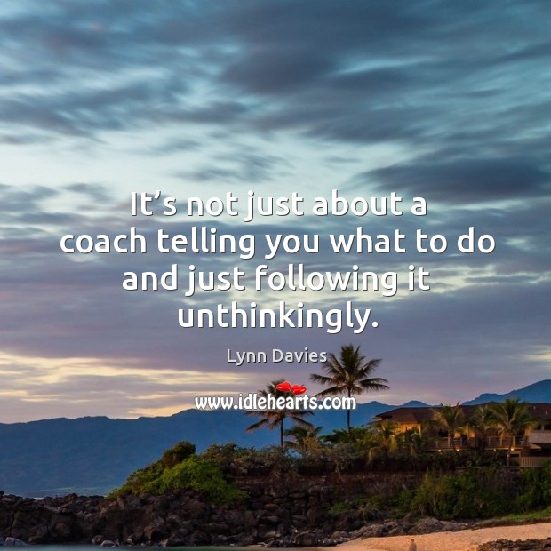 It’s not just about a coach telling you what to do and just following it unthinkingly. Lynn Davies Picture Quote