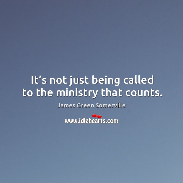 It’s not just being called to the ministry that counts. James Green Somerville Picture Quote