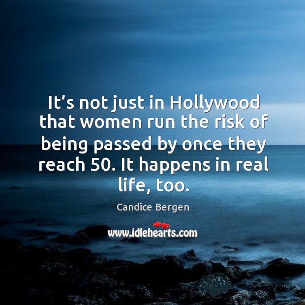 It’s not just in hollywood that women run the risk of being passed by once they reach 50. Candice Bergen Picture Quote