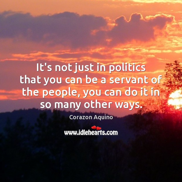 It’s not just in politics that you can be a servant of Corazon Aquino Picture Quote