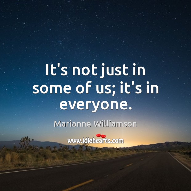 It’s not just in some of us; it’s in everyone. Marianne Williamson Picture Quote