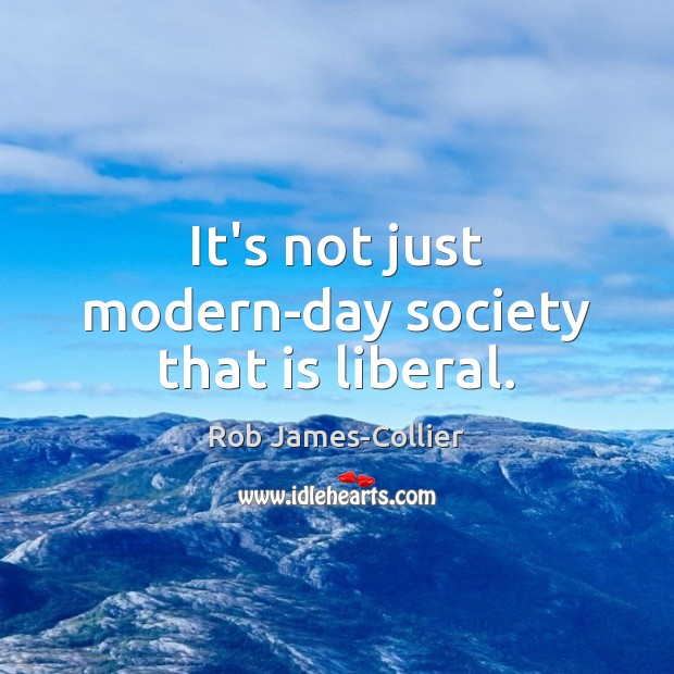 It’s not just modern-day society that is liberal. Rob James-Collier Picture Quote