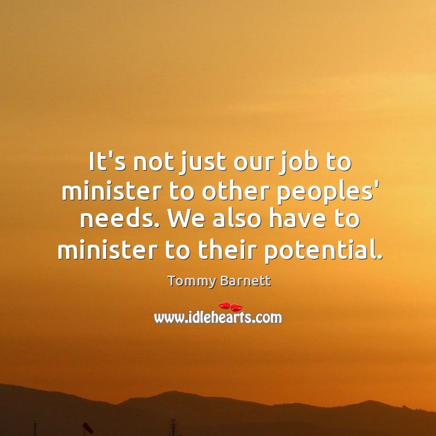 It’s not just our job to minister to other peoples’ needs. We Tommy Barnett Picture Quote
