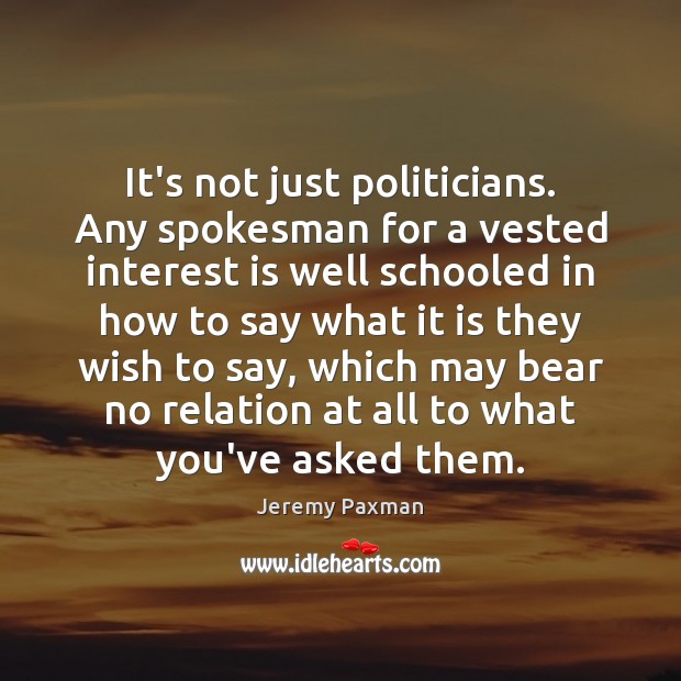 It’s not just politicians. Any spokesman for a vested interest is well Jeremy Paxman Picture Quote