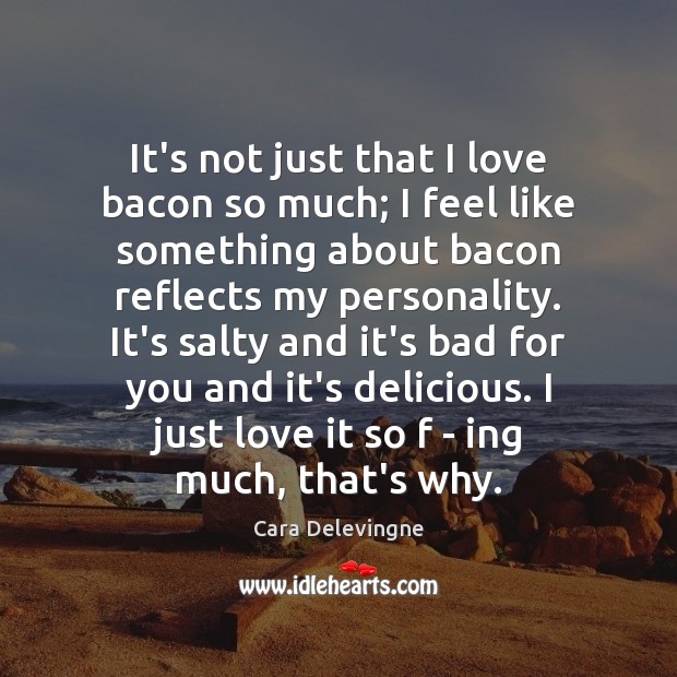 It’s not just that I love bacon so much; I feel like Cara Delevingne Picture Quote