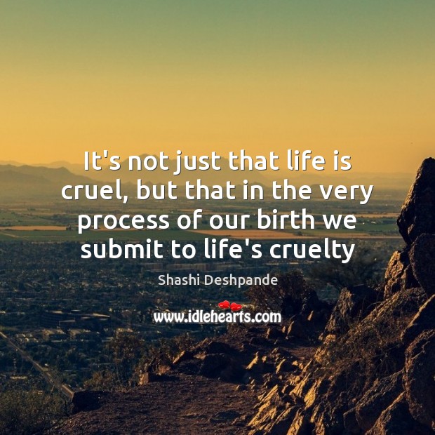 It’s not just that life is cruel, but that in the very Shashi Deshpande Picture Quote