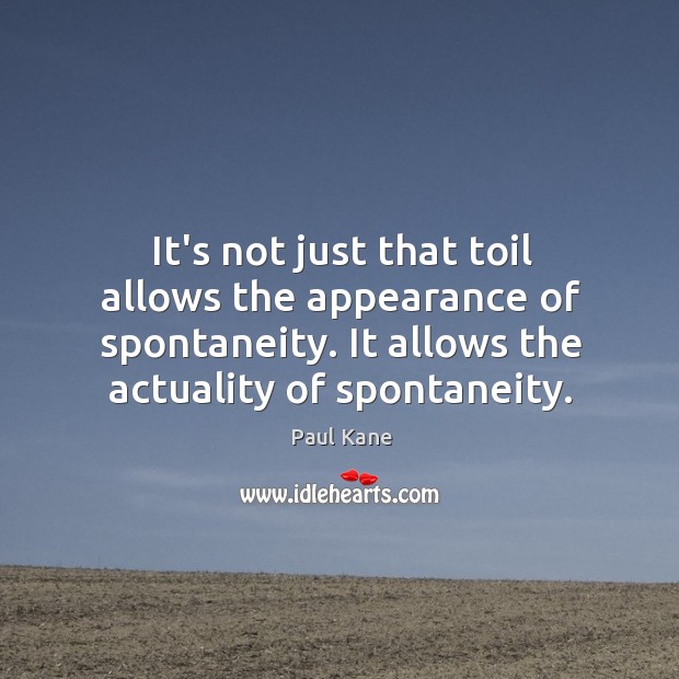 It’s not just that toil allows the appearance of spontaneity. It allows Image