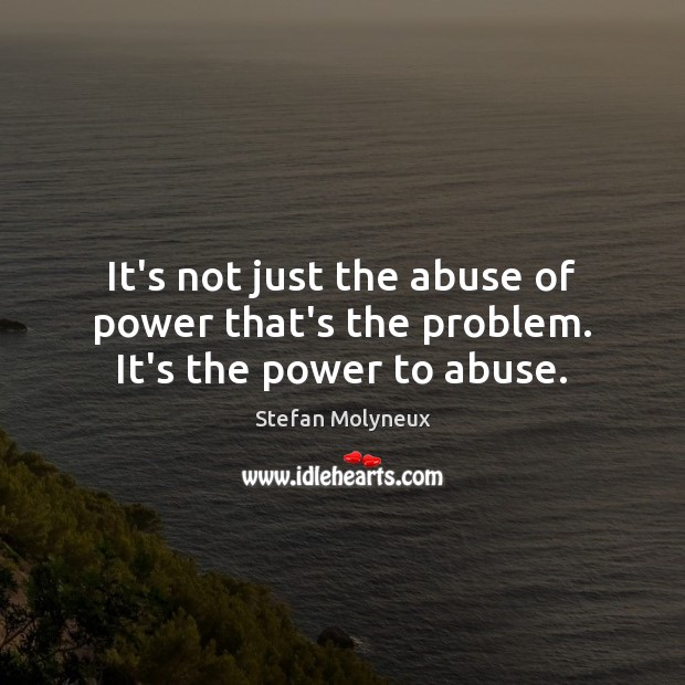 It’s not just the abuse of power that’s the problem. It’s the power to abuse. Stefan Molyneux Picture Quote