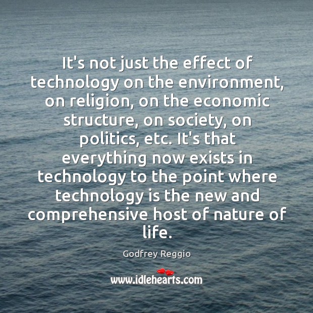 It’s not just the effect of technology on the environment, on religion, Godfrey Reggio Picture Quote