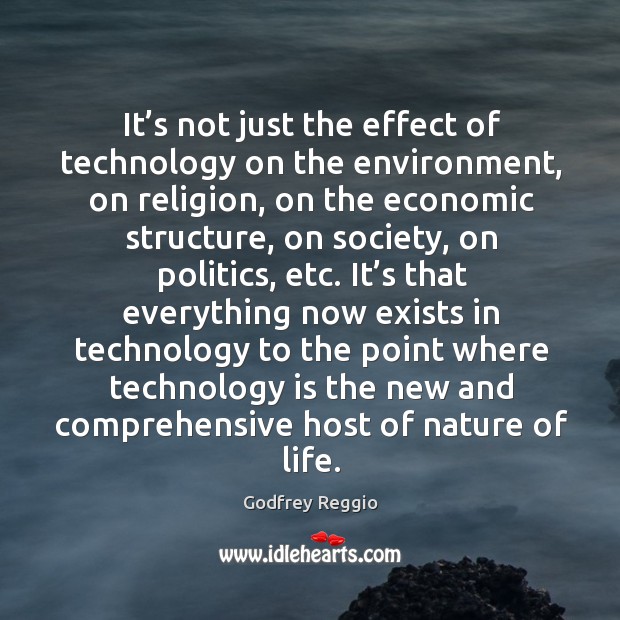 It’s not just the effect of technology on the environment Godfrey Reggio Picture Quote