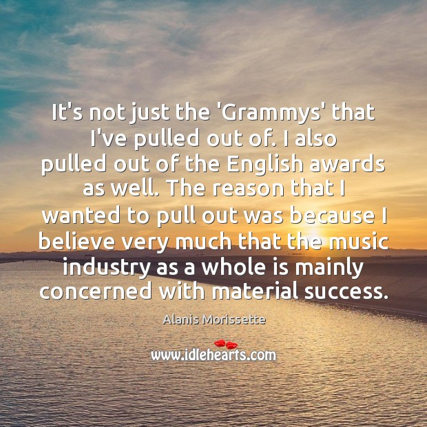It’s not just the ‘Grammys’ that I’ve pulled out of. I also Alanis Morissette Picture Quote