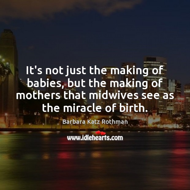It’s not just the making of babies, but the making of mothers Barbara Katz Rothman Picture Quote