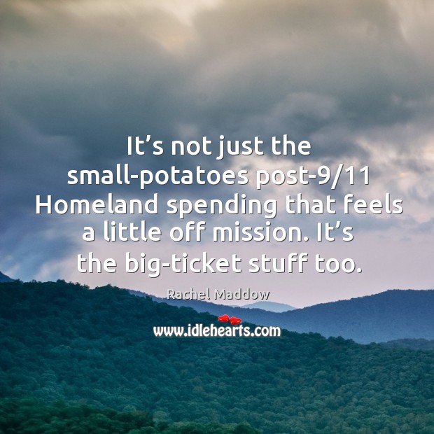 It’s not just the small-potatoes post-9/11 homeland spending that feels a little off mission. Rachel Maddow Picture Quote