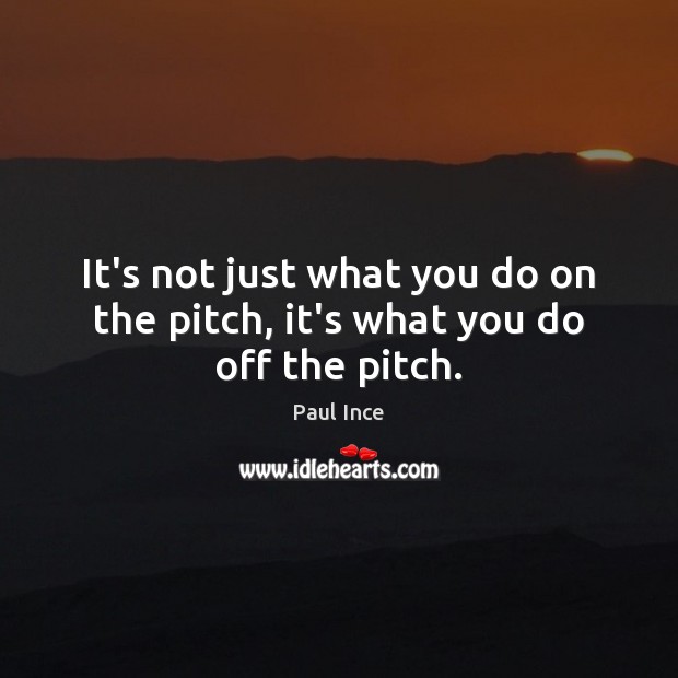 It’s not just what you do on the pitch, it’s what you do off the pitch. Paul Ince Picture Quote