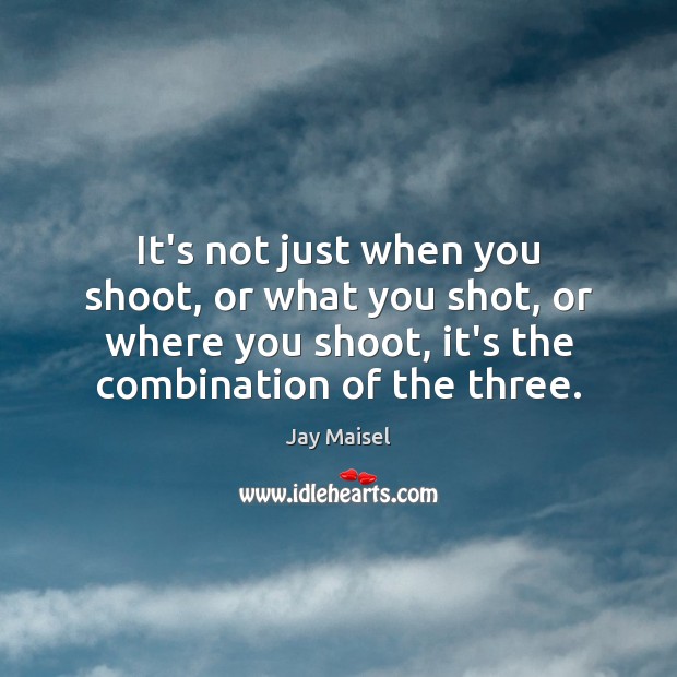 It’s not just when you shoot, or what you shot, or where Jay Maisel Picture Quote