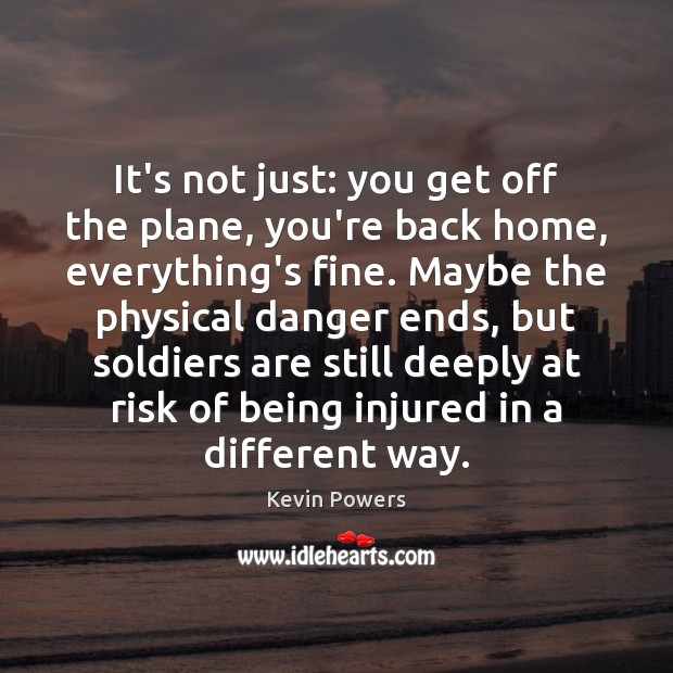 It’s not just: you get off the plane, you’re back home, everything’s Kevin Powers Picture Quote