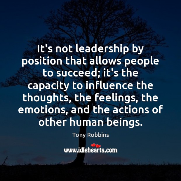 It’s not leadership by position that allows people to succeed; it’s the Tony Robbins Picture Quote